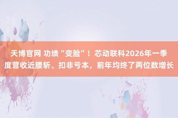 天博官网 功绩“变脸”！芯动联科2026年一季度营收近腰斩、扣非亏本，前年均终了两位数增长