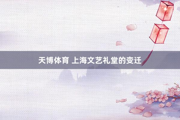 天博体育 上海文艺礼堂的变迁