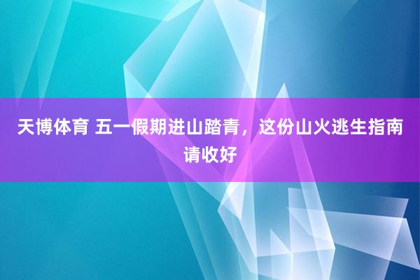 天博体育 五一假期进山踏青，这份山火逃生指南请收好