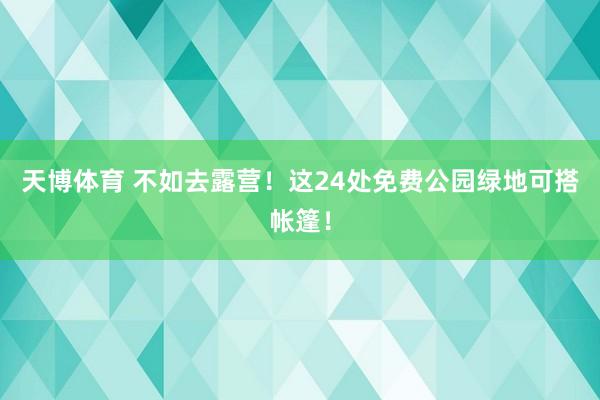 天博体育 不如去露营！这24处免费公园绿地可搭帐篷！