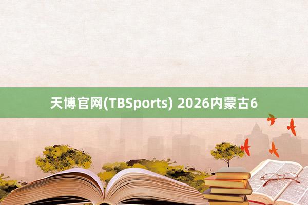 天博官网(TBSports) 2026内蒙古6