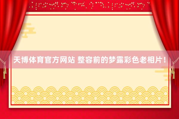 天博体育官方网站 整容前的梦露彩色老相片！