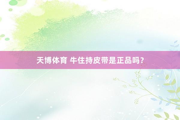 天博体育 牛住持皮带是正品吗？