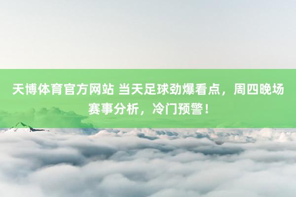 天博体育官方网站 当天足球劲爆看点，周四晚场赛事分析，冷门预警！