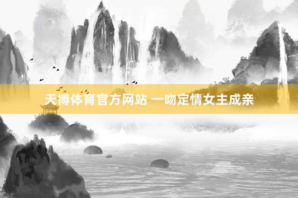天博体育官方网站 一吻定情女主成亲