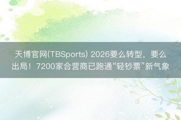 天博官网(TBSports) 2026要么转型，要么出局！7200家合营商已跑通“轻钞票”新气象