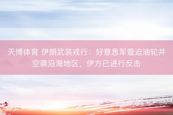 天博体育 伊朗武装戎行：好意思军蹙迫油轮并空袭沿海地区，伊方已进行反击